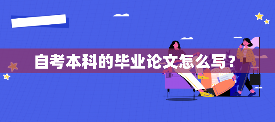 自考本科的毕业论文怎么写？